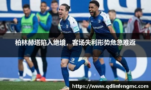 柏林赫塔陷入绝境，客场失利形势危急难返