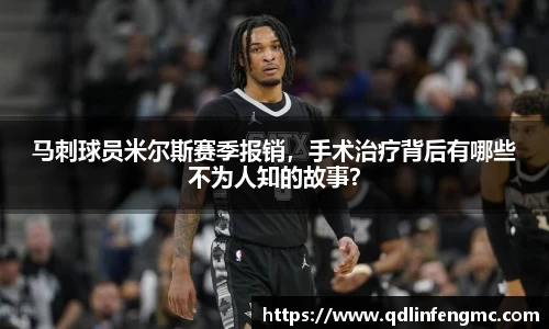 马刺球员米尔斯赛季报销，手术治疗背后有哪些不为人知的故事？