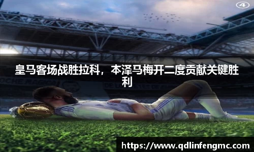 皇马客场战胜拉科，本泽马梅开二度贡献关键胜利