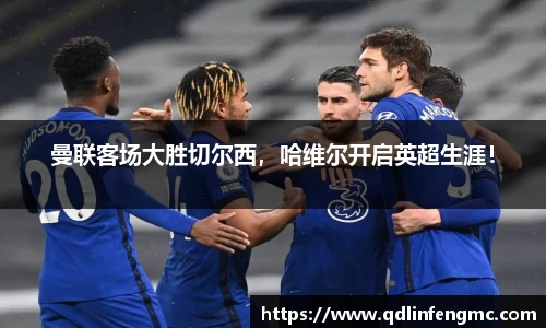 曼联客场大胜切尔西，哈维尔开启英超生涯！