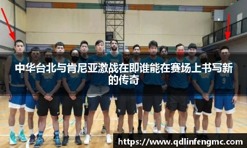 中华台北与肯尼亚激战在即谁能在赛场上书写新的传奇