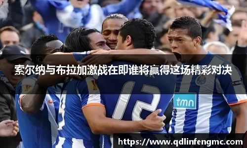 索尔纳与布拉加激战在即谁将赢得这场精彩对决