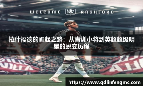 拉什福德的崛起之路：从青训小将到英超超级明星的蜕变历程