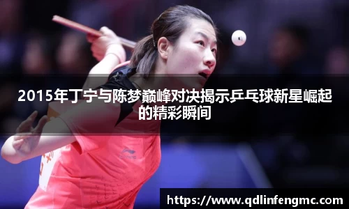 2015年丁宁与陈梦巅峰对决揭示乒乓球新星崛起的精彩瞬间