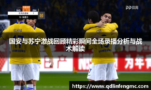 国安与苏宁激战回顾精彩瞬间全场录播分析与战术解读