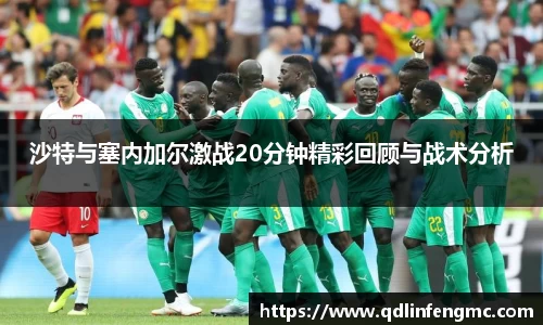 沙特与塞内加尔激战20分钟精彩回顾与战术分析
