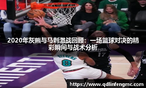 2020年灰熊与马刺激战回顾：一场篮球对决的精彩瞬间与战术分析
