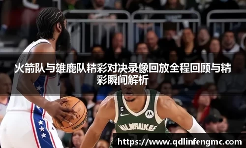 火箭队与雄鹿队精彩对决录像回放全程回顾与精彩瞬间解析