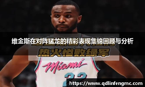 维金斯在对阵猛龙的精彩表现集锦回顾与分析