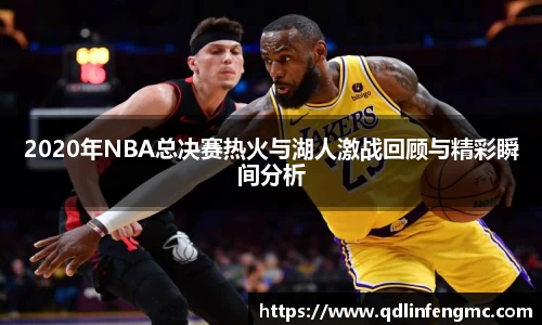 2020年NBA总决赛热火与湖人激战回顾与精彩瞬间分析