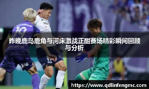 昨晚鹿岛鹿角与河床激战正酣赛场精彩瞬间回顾与分析