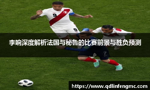 李响深度解析法国与秘鲁的比赛前景与胜负预测