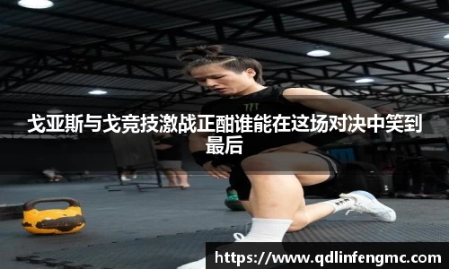 戈亚斯与戈竞技激战正酣谁能在这场对决中笑到最后
