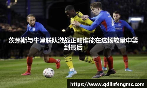茨茅斯与牛津联队激战正酣谁能在这场较量中笑到最后