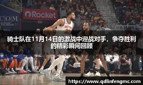 骑士队在11月14日的激战中迎战对手，争夺胜利的精彩瞬间回顾