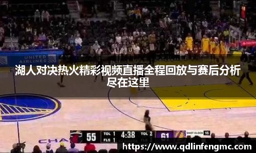 湖人对决热火精彩视频直播全程回放与赛后分析尽在这里