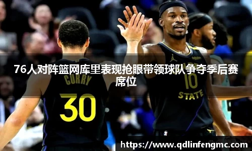 76人对阵篮网库里表现抢眼带领球队争夺季后赛席位