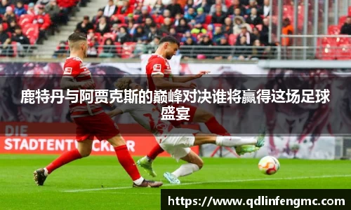 鹿特丹与阿贾克斯的巅峰对决谁将赢得这场足球盛宴